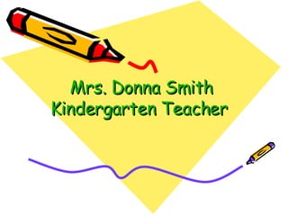 Mrs. Donna Smith  Kindergarten Teacher   