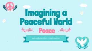 Imagining a
Peaceful World
Peace
Values Education - Kindergarten
 