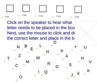 Click Click Click Click Click Click on the speaker to hear what letter needs to be placed in the box.  Next, use the mouse to click and drag the correct letter and place in the box. M E R D P P R N L G H D E B C A F H I J K M O Q S T U V X Z W 