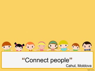 “Connect people”
Cahul, Moldova
 