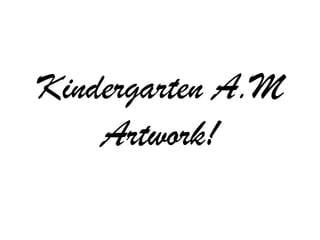 Kindergarten A.M
    Artwork!
 