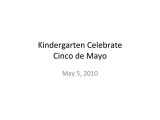 Kindergarten Celebrate Cinco de Mayo May 5, 2010 