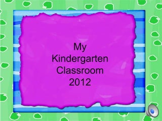My
Kindergarten
 Classroom
    2012
 