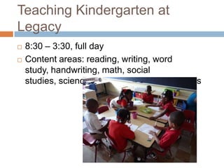Teaching Kindergarten at Legacy8:30 – 3:30, full dayContent areas: reading, writing, word study, handwriting, math, social studies, science, music, art, P.E., computers