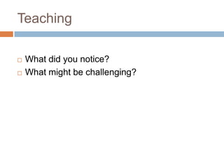 Teaching	What did you notice?What might be challenging?
