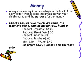 LunchIt is helpful to prepay meals weekly or monthly. Look on the August menu for information to prepay lunches weekly, monthly, or the full year. www.MealpayPlus.com12:24-12:33 Ask your teacher for the exact time your child will go to lunch You are welcome to join your child for lunch.No fast food allowed in café (state law)