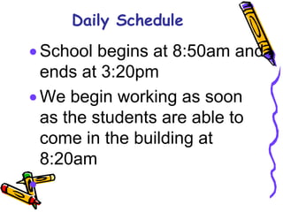 Daily ScheduleSchool begins at 8:50am and ends at 3:20pmWe begin working as soon as the students are able to come in the building at 8:20am