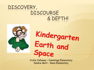 DISCOVERY,
       DISCOURSE
            & DEPTH!




       Vickie Callaway – Cummings Elementary
          Debbie Mott – Rees Elementary
 