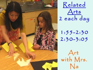 Related
Arts
2 each day
1:55-2:30
2:30-3:05
Art
with Mrs.
Na
 