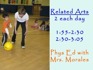Related Arts
2 each day
1:55-2:30
2:30-3:05
Phys Ed with
Mrs. Morales
 