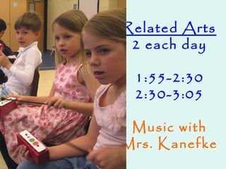 Related Arts
2 each day
1:55-2:30
2:30-3:05
Music with
Mrs. Kanefke
 