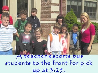 A teacher escorts bus
students to the front for pick
up at 3:25.
 
