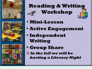 Reading & Writing
Workshop
• Mini-Lesson
• Active Engagement
• Independent
Writing
• Group Share
 In the fall we will be
hosting a Literacy Night
 