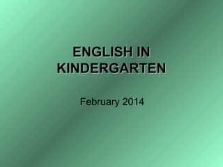 ENGLISH INENGLISH IN
KINDERGARTENKINDERGARTEN
February 2014
 