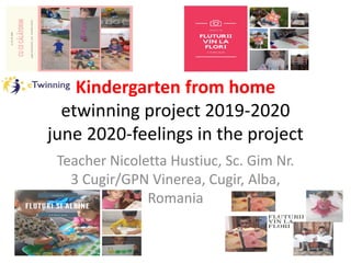 Kindergarten from home
etwinning project 2019-2020
june 2020-feelings in the project
Teacher Nicoletta Hustiuc, Sc. Gim Nr.
3 Cugir/GPN Vinerea, Cugir, Alba,
Romania
 