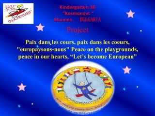 BULGARIA 
Project 
Paix dans les cours, paix dans les coeurs, 
"europaysons-nous" Peace on the playgrounds, 
peace in our hearts, “Let’s become European” 
 