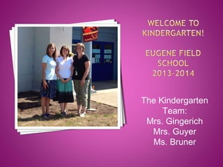 The Kindergarten
Team:
Mrs. Gingerich
Mrs. Guyer
Ms. Bruner
 