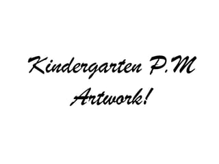 Kindergarten P.M
    Artwork!
 