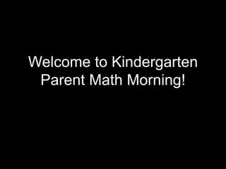 Welcome to Kindergarten 
Parent Math Morning! 
 