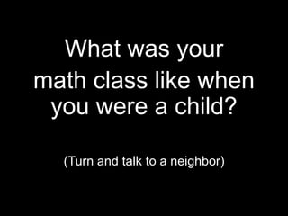 What was your 
math class like when 
you were a child? 
(Turn and talk to a neighbor) 
 