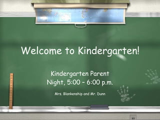 Welcome to Kindergarten! Kindergarten Parent Night, 5:00 – 6:00 p.m. Mrs. Blankenship and Mr. Dunn 