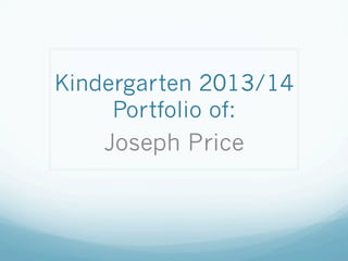 Kindergarten 2013/14
Portfolio of:
Joseph Price
 