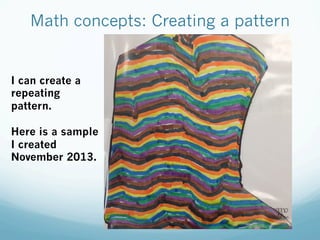 Math concepts: Creating a pattern
I can create a
repeating
pattern.
Here is a sample
I created
November 2013.
 