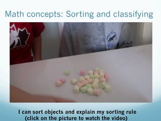 Math concepts: Sorting and classifying
I can sort objects and explain my sorting rule
(click on the picture to watch the video)
 