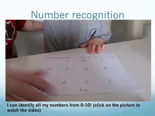 Number recognition
I can identify all my numbers from 0-10! (click on the picture to
watch the video)
 