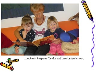…auch als Ansporn für das spätere Lesen lernen.
 