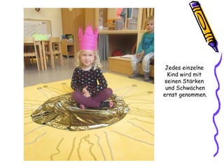 Jedes einzelne
Kind wird mit
seinen Stärken
und Schwächen
ernst genommen.
 