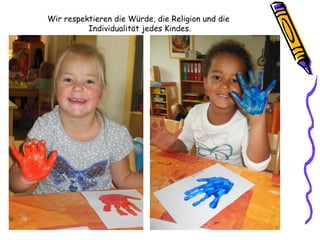 Wir respektieren die Würde, die Religion und die
Individualität jedes Kindes.
 