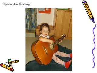 Spielen ohne Spielzeug
 
