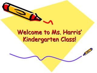 Welcome to Ms. Harris’Welcome to Ms. Harris’
Kindergarten Class!Kindergarten Class!
 