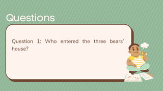 Question 1: Who entered the three bears’
house?
 