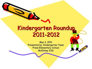 Kindergarten Roundup 2011-2012 May 3, 2011 Presented by: Kindergarten Team Press Elementary School McKinney ISD 