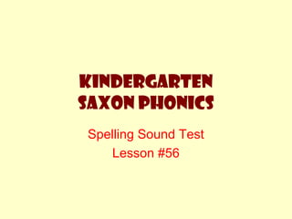 Kindergarten
Saxon Phonics
Spelling Sound Test
Lesson #56
 