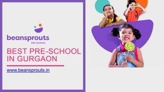 BEST PRE-SCHOOL
IN GURGAON
www.beansprouts.in
 