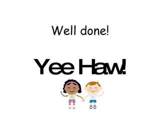 Well done! Yee Haw! 