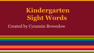 Kindergarten
Sight Words
Created by Cynamin Brownlow
 