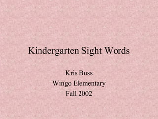 Kindergarten Sight Words
Kris Buss
Wingo Elementary
Fall 2002
 