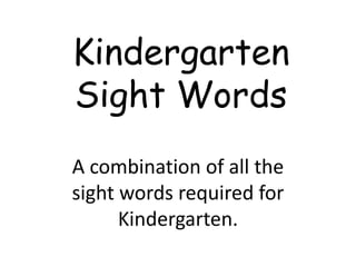 Kindergarten Sight Words A combination of all the sight words required for Kindergarten. 
