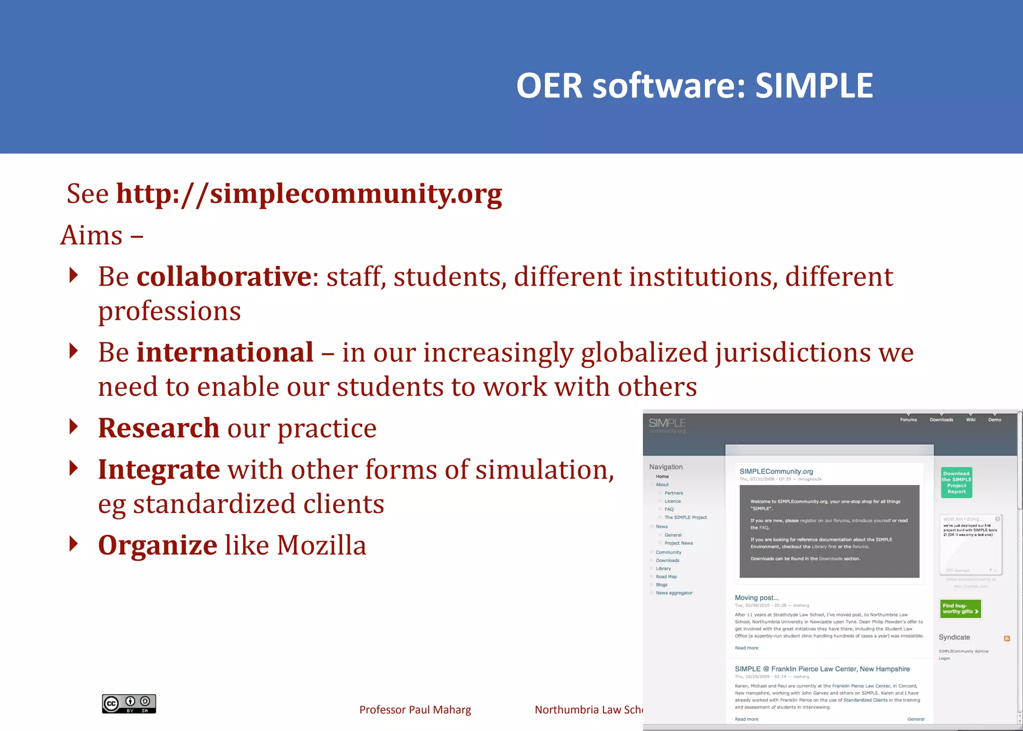 OER software: SIMPLE See  http://simplecommunity.org  Aims –  Be  collaborative : staff, students, different institutions, different professions Be  international  – in our increasingly globalized jurisdictions we need to enable our students to work with others Research  our practice Integrate  with other forms of simulation,  eg standardized clients O rganize  like Mozilla 