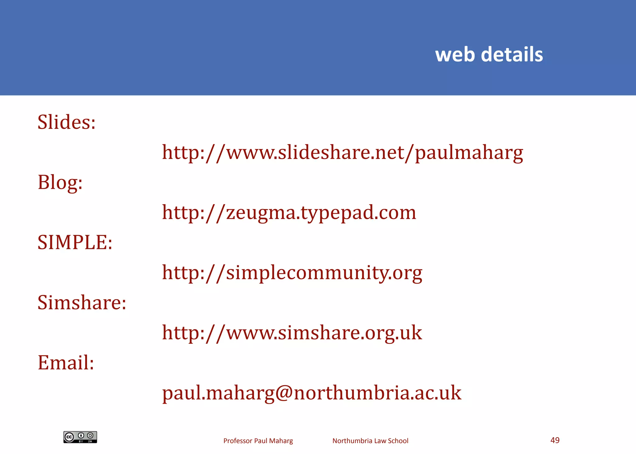 Slides: http://www.slideshare.net/paulmaharg Blog: http://zeugma.typepad.com SIMPLE: http://simplecommunity.org Simshare: http://www.simshare.org.uk Email: [email_address] web details 