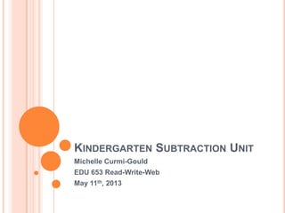 KINDERGARTEN SUBTRACTION UNIT
Michelle Curmi-Gould
EDU 653 Read-Write-Web
May 11th, 2013
 