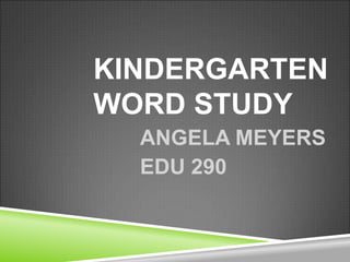 Kindergarten word study ANGELA MEYERS EDU 290 