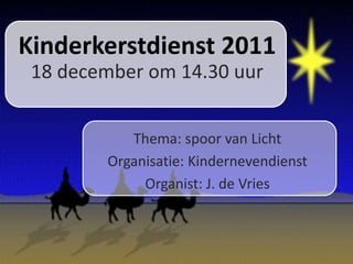 Kinderkerstdienst 2011
 18 december om 14.30 uur


           Thema: spoor van Licht
        Organisatie: Kindernevendienst
             Organist: J. de Vries
 