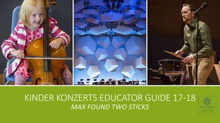 KINDER KONZERTS EDUCATOR GUIDE 17-18
MAX FOUND TWO STICKS
 