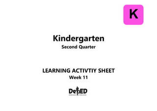 Kindergarten
Second Quarter
LEARNING ACTIVTIY SHEET
Week 11
K
 