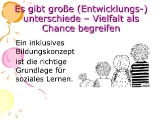 Es gibt große (Entwicklungs-) unterschiede – Vielfalt als Chance begreifen Ein inklusives Bildungskonzept ist die richtige Grundlage für soziales Lernen . 